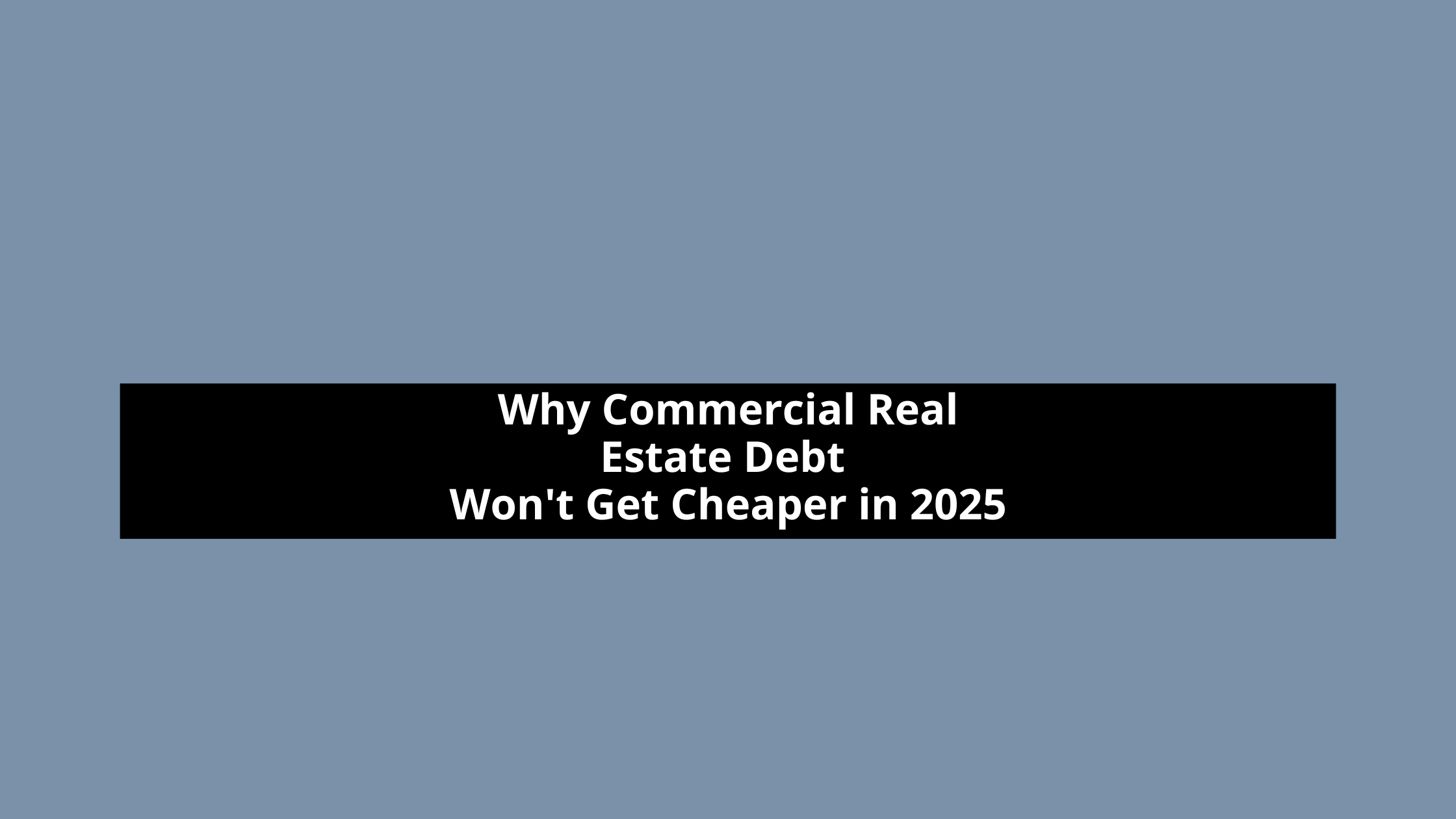 Why Commercial Real Estate Debt Won't Get Cheaper in 2025