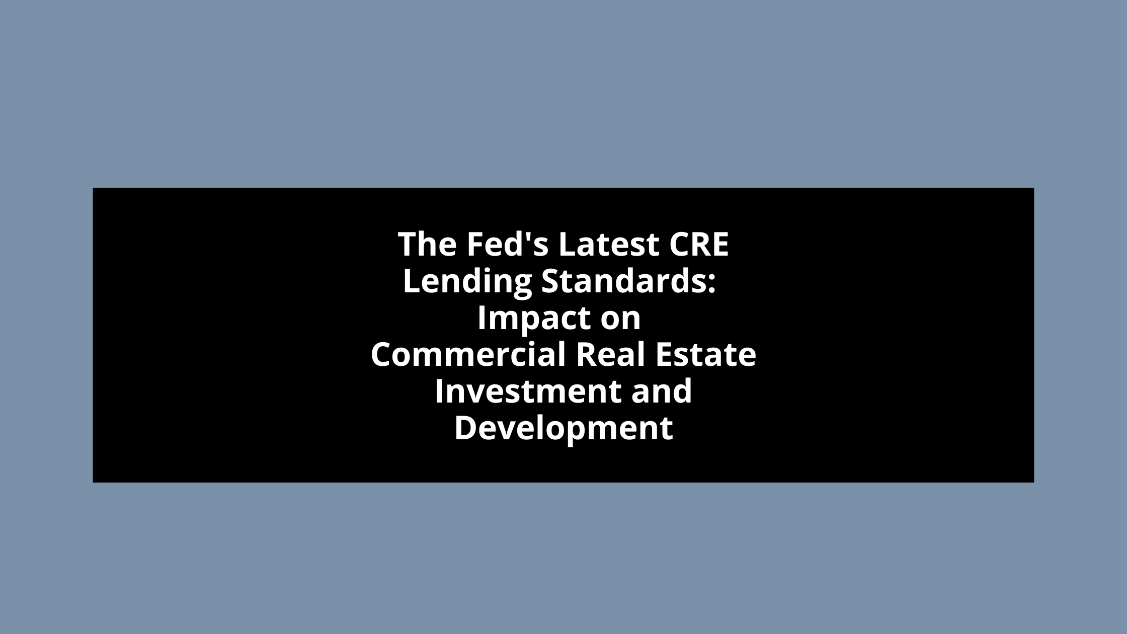 The Fed's Latest CRE Lending Standards: Impact on Commercial Real Estate Investment and Development