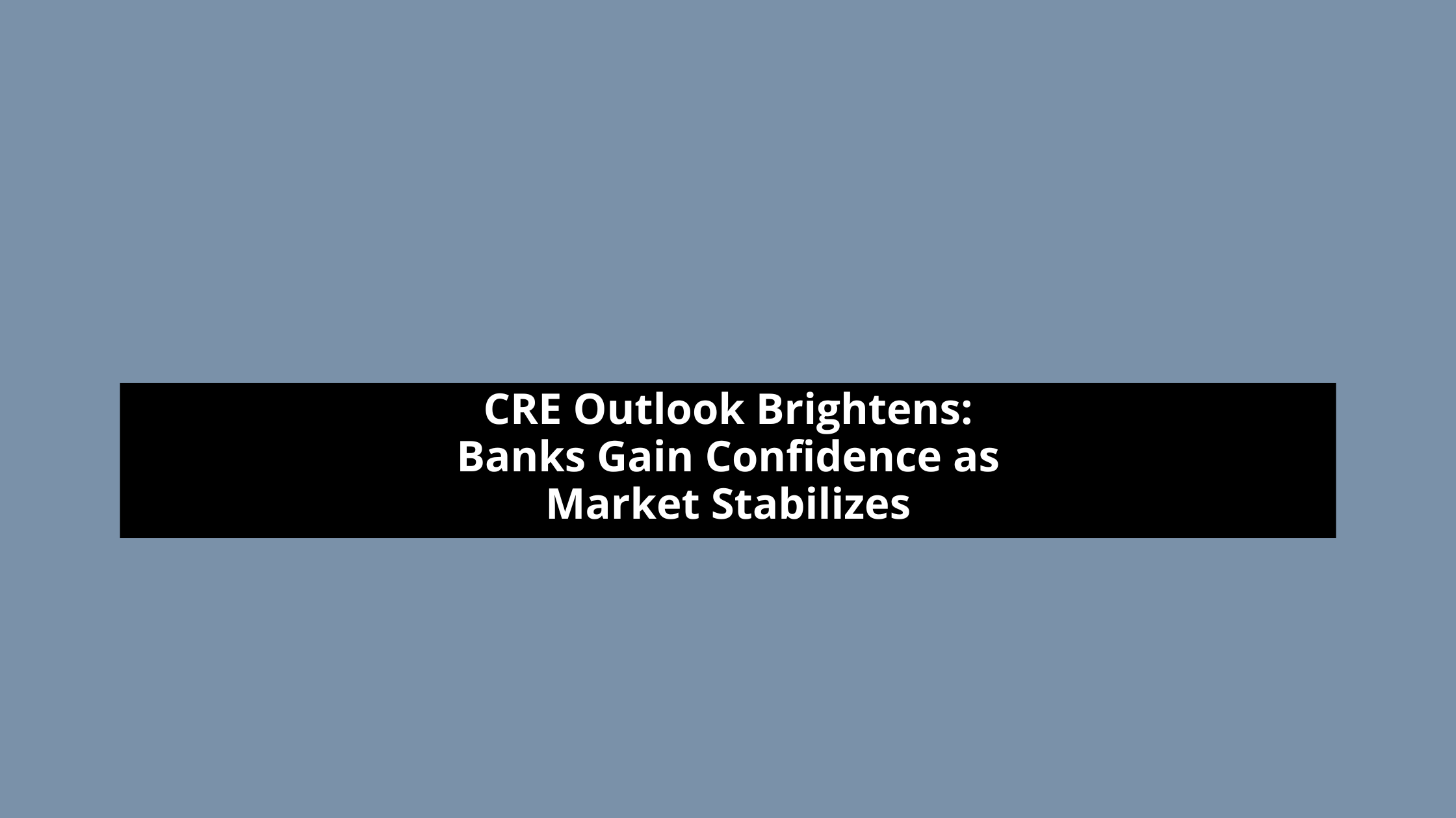 CRE Outlook Brightens: Banks Gain Confidence as Market Stabilizes