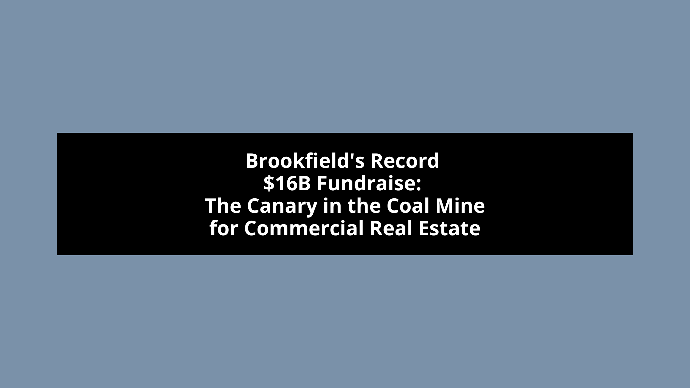 Brookfield's Record $16B Fundraise: The Canary in the Coal Mine for Commercial Real Estate