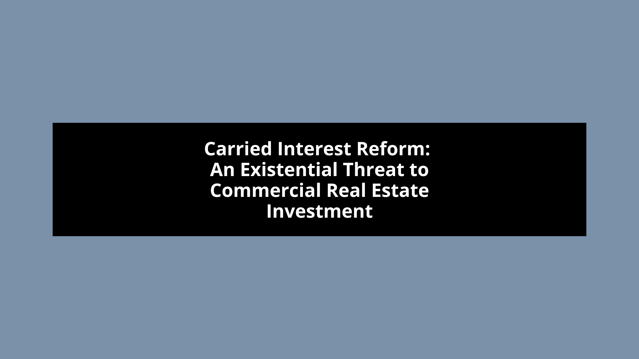 Carried Interest Reform: An Existential Threat to Commercial Real Estate Investment