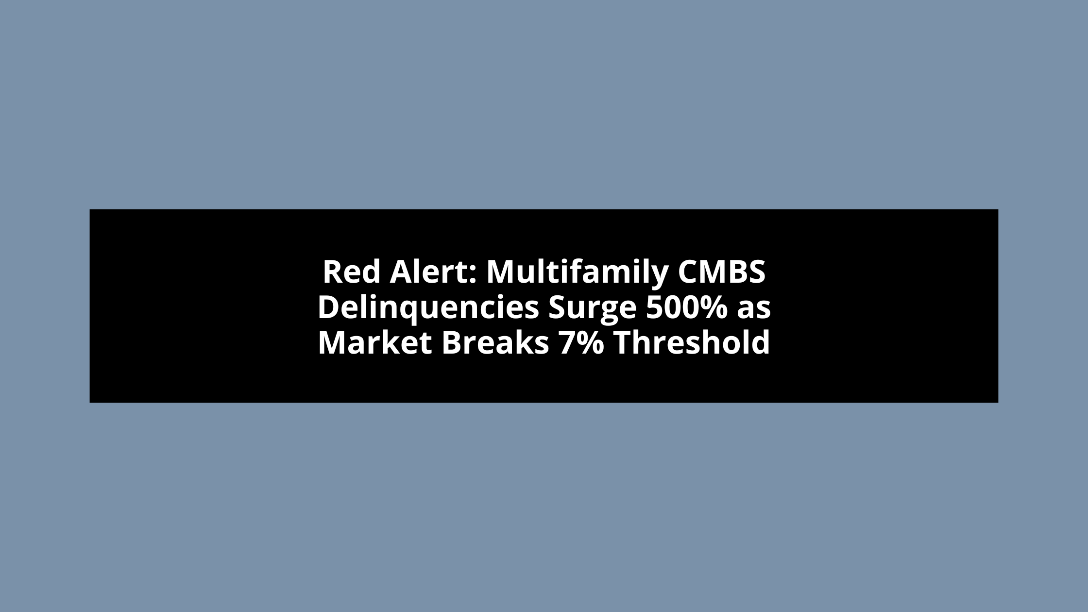Red Alert: Multifamily CMBS Delinquencies Surge 500% as Market Breaks 7% Threshold Warning Signs Flash in Commercial Mortgage Market