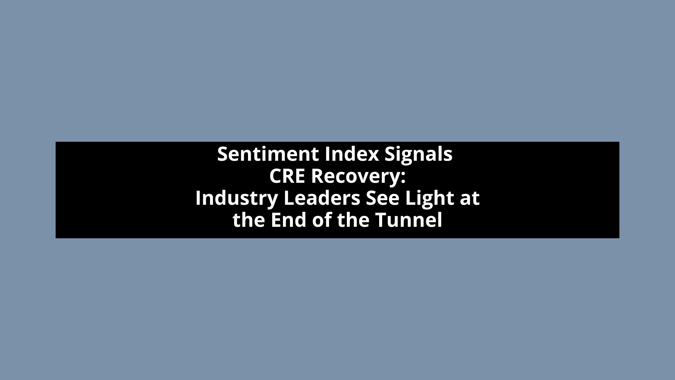 Sentiment Index Signals CRE Recovery: Industry Leaders See Light at the End of the Tunnel