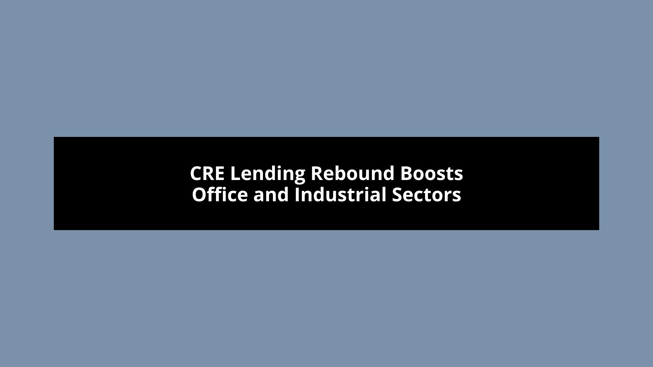 CRE Lending Rebound Boosts Office and Industrial sectors