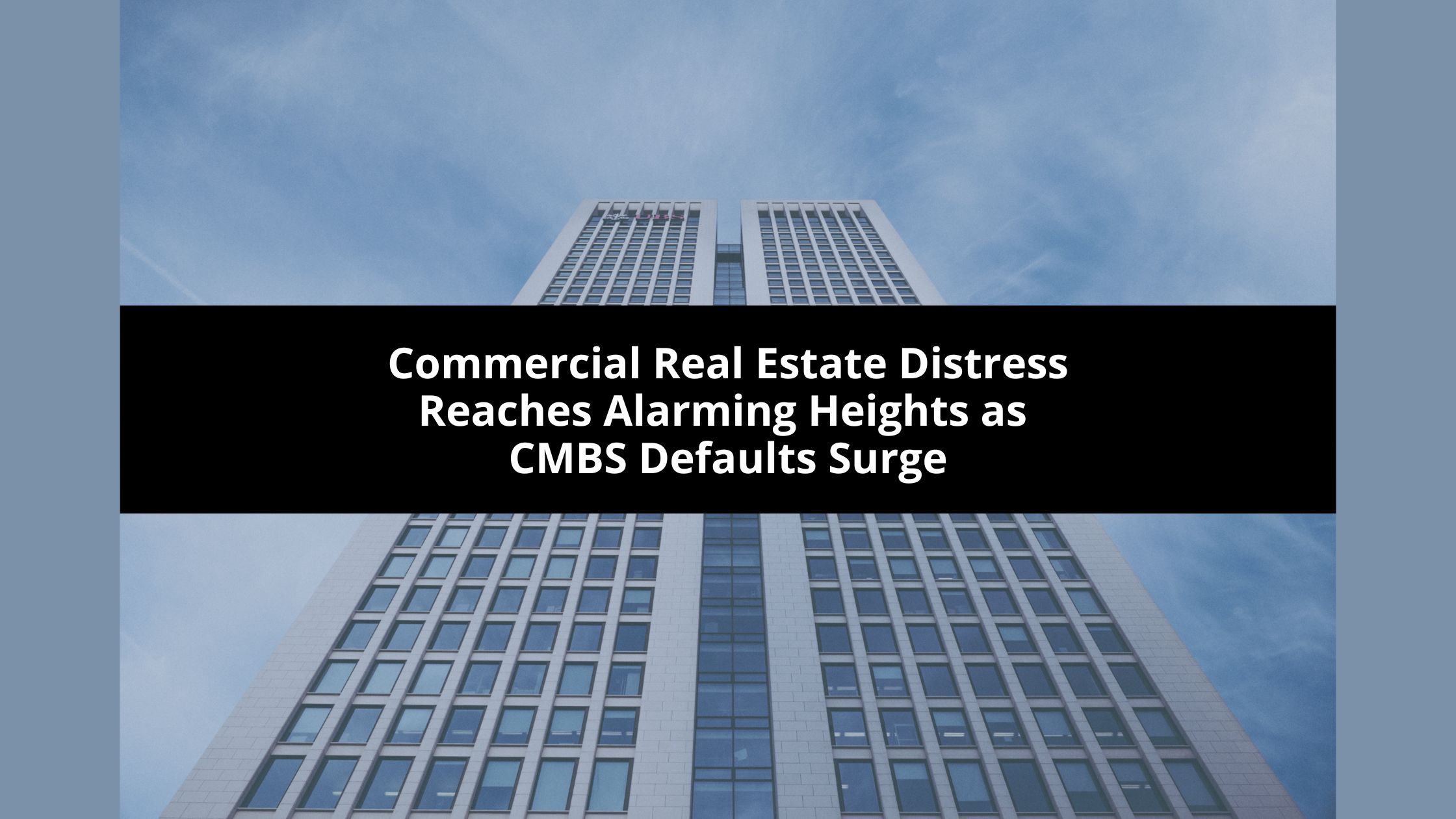 Commercial Real Estate Distress Reaches Alarming Heights as CMBS Defaults Surge