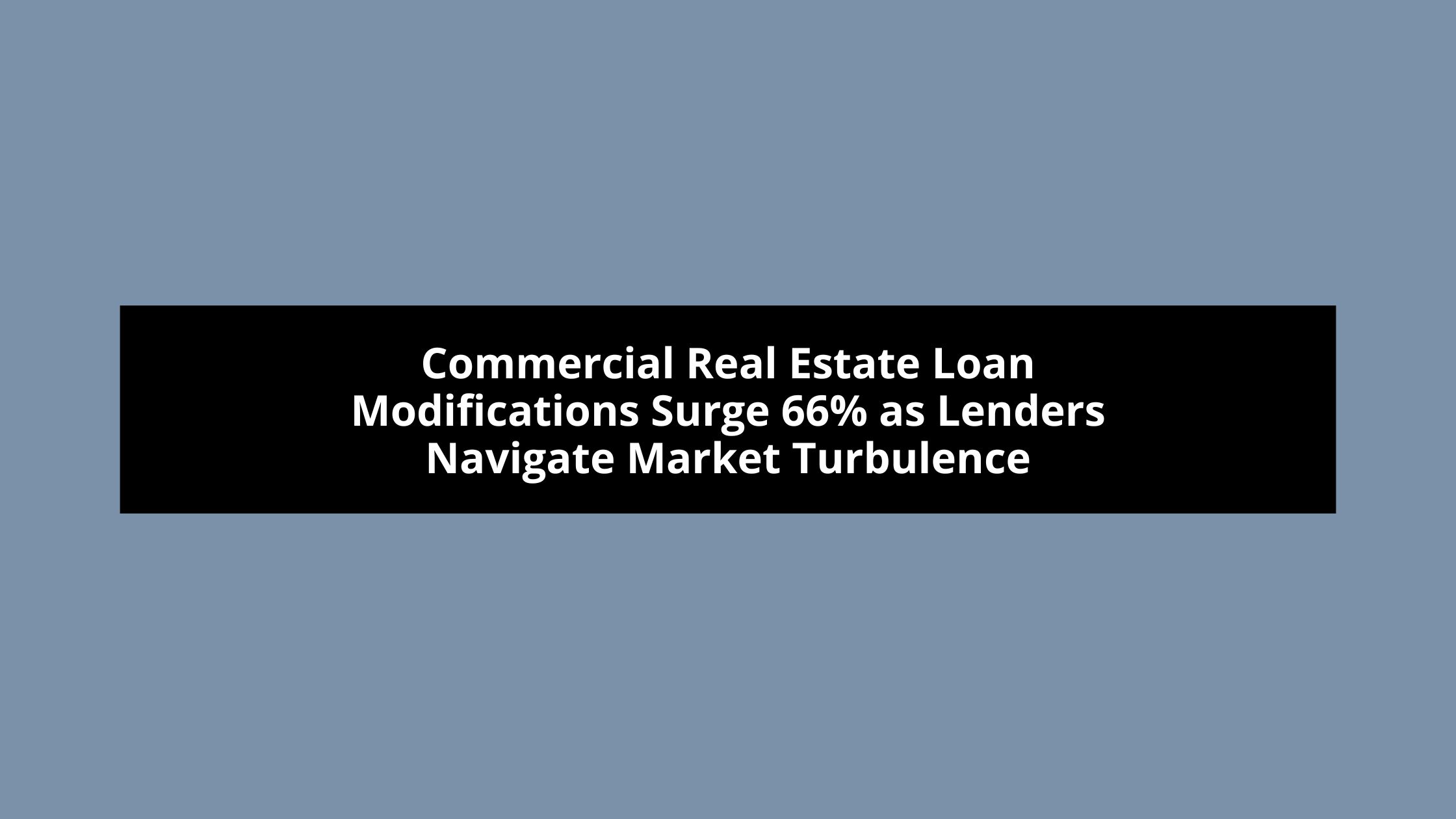 Commercial Real Estate Loan Modifications Surge 66% as Lenders Navigate Market Turbulence