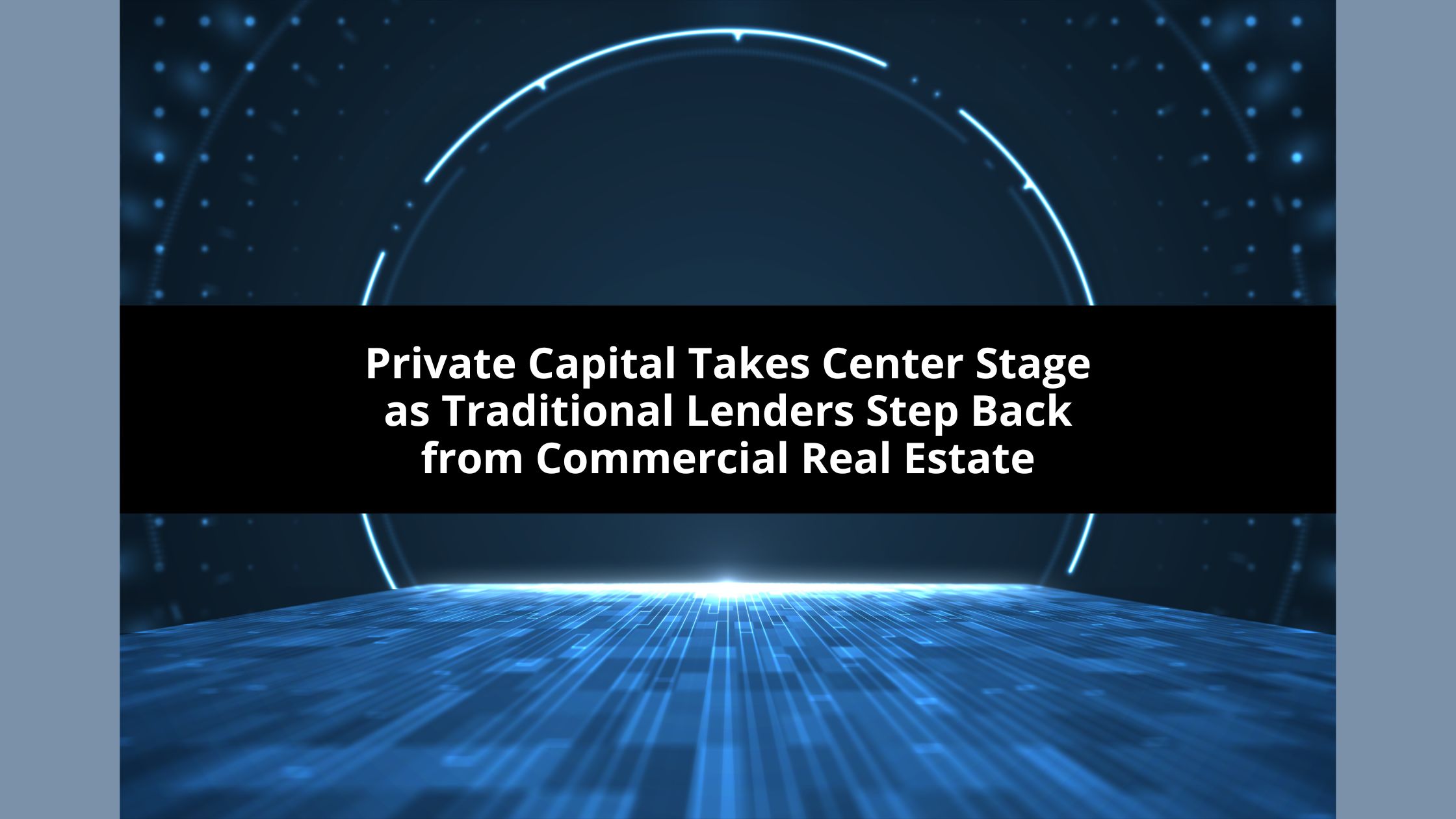 Private Capital Takes Center Stage as Traditional Lenders Step Back from Commercial Real Estate
