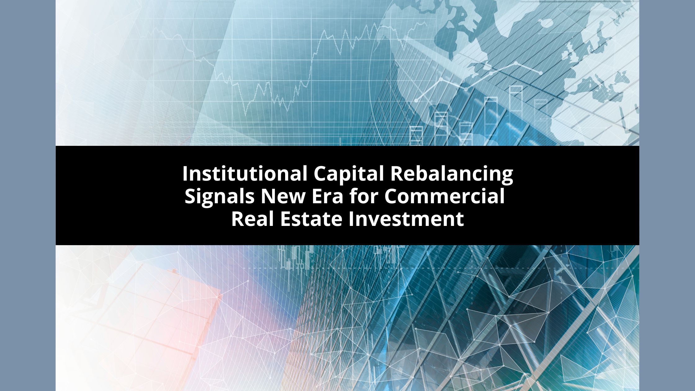 Institutional Capital Rebalancing Signals New Era for Commercial Real Estate Investment